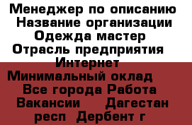 Менеджер по описанию › Название организации ­ Одежда мастер › Отрасль предприятия ­ Интернет › Минимальный оклад ­ 1 - Все города Работа » Вакансии   . Дагестан респ.,Дербент г.